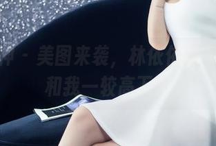 头条女神 - 美图来袭，林依依的吊带也敢和我一较高下！