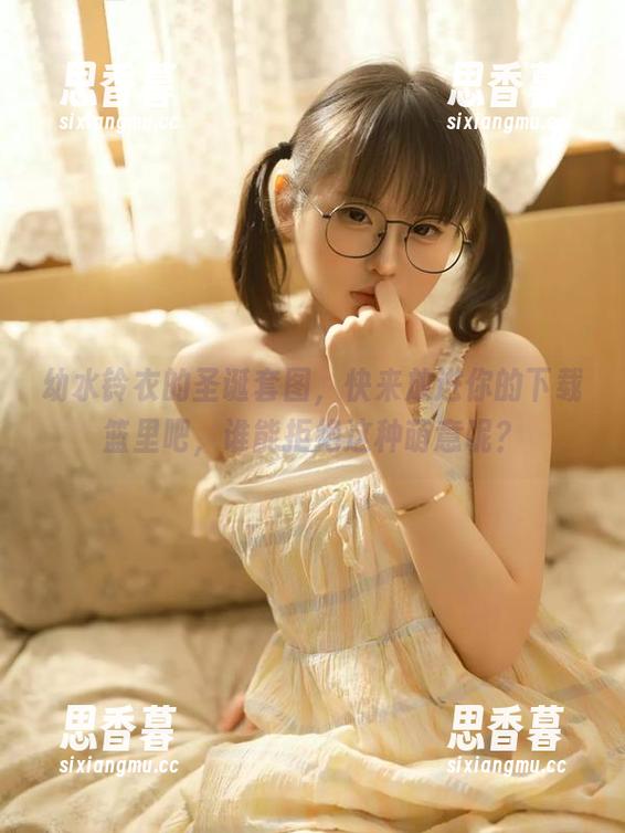 幼水铃衣的圣诞套图，快来放进你的下载篮里吧，谁能拒绝这种萌意呢？