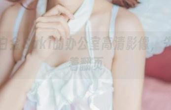 来自白金Saki的办公室高清影像，先别急着翻页